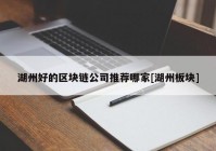 湖州好的区块链公司推荐哪家[湖州板块]