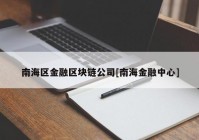 南海区金融区块链公司[南海金融中心]
