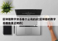 区块链数字货币哪个公司的好[区块链的数字币哪些是正规的]