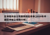 区块链创业公司最新排名榜单[2020年中国区块链公司排行榜]