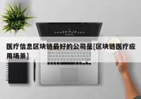 医疗信息区块链最好的公司是[区块链医疗应用场景]