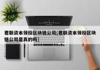 君联资本领投区块链公司[君联资本领投区块链公司是真的吗]