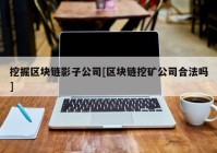 挖掘区块链影子公司[区块链挖矿公司合法吗]