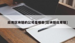 应用区块链的公司是哪些[区块链应用链]