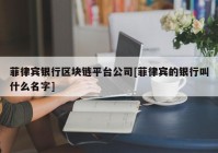 菲律宾银行区块链平台公司[菲律宾的银行叫什么名字]
