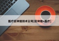 医疗区块链技术公司[区块链+医疗]