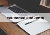 并购区块链的公司[区块链公司收购]