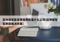区块链智能贸易信用险是什么公司[区块链智能制造解决方案]