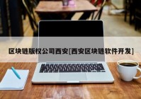 区块链版权公司西安[西安区块链软件开发]
